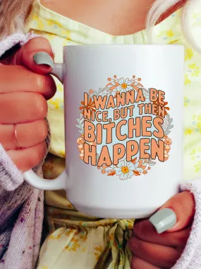 I Wanna Be Nice, But Then B--ches Happen Mug